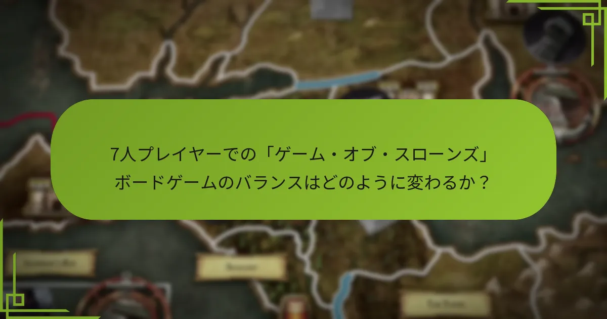 7人プレイヤーでの「ゲーム・オブ・スローンズ」ボードゲームのバランスはどのように変わるか？