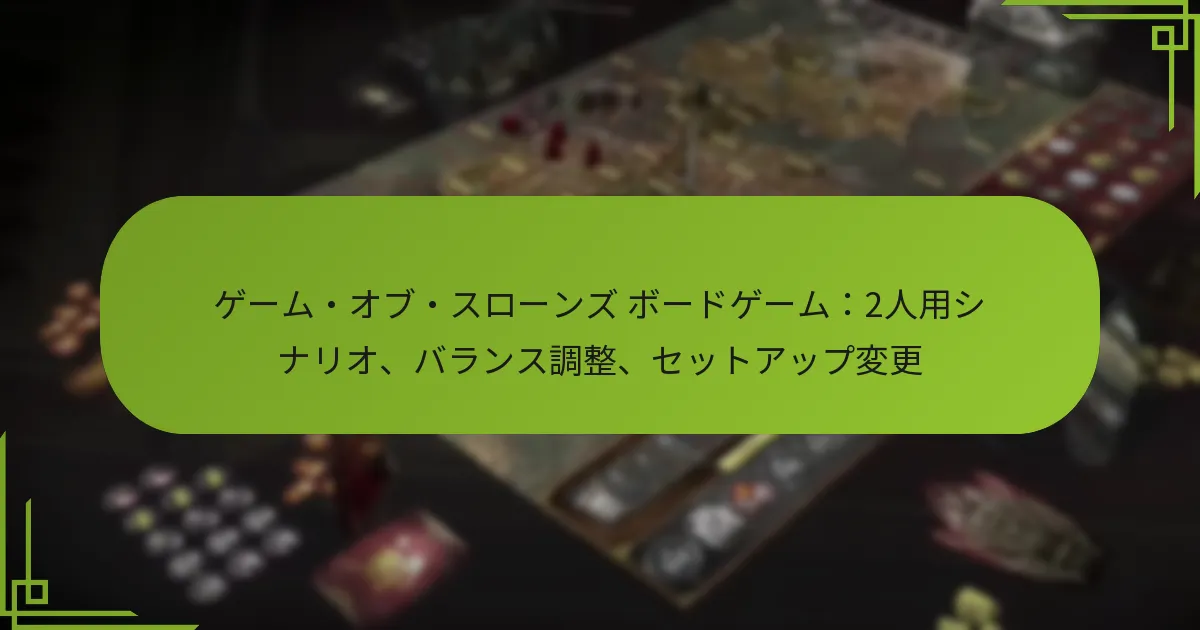 ゲーム・オブ・スローンズ ボードゲーム：2人用シナリオ、バランス調整、セットアップ変更