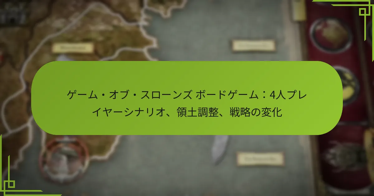ゲーム・オブ・スローンズ ボードゲーム：4人プレイヤーシナリオ、領土調整、戦略の変化