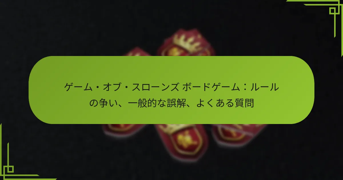ゲーム・オブ・スローンズ ボードゲーム：ルールの争い、一般的な誤解、よくある質問