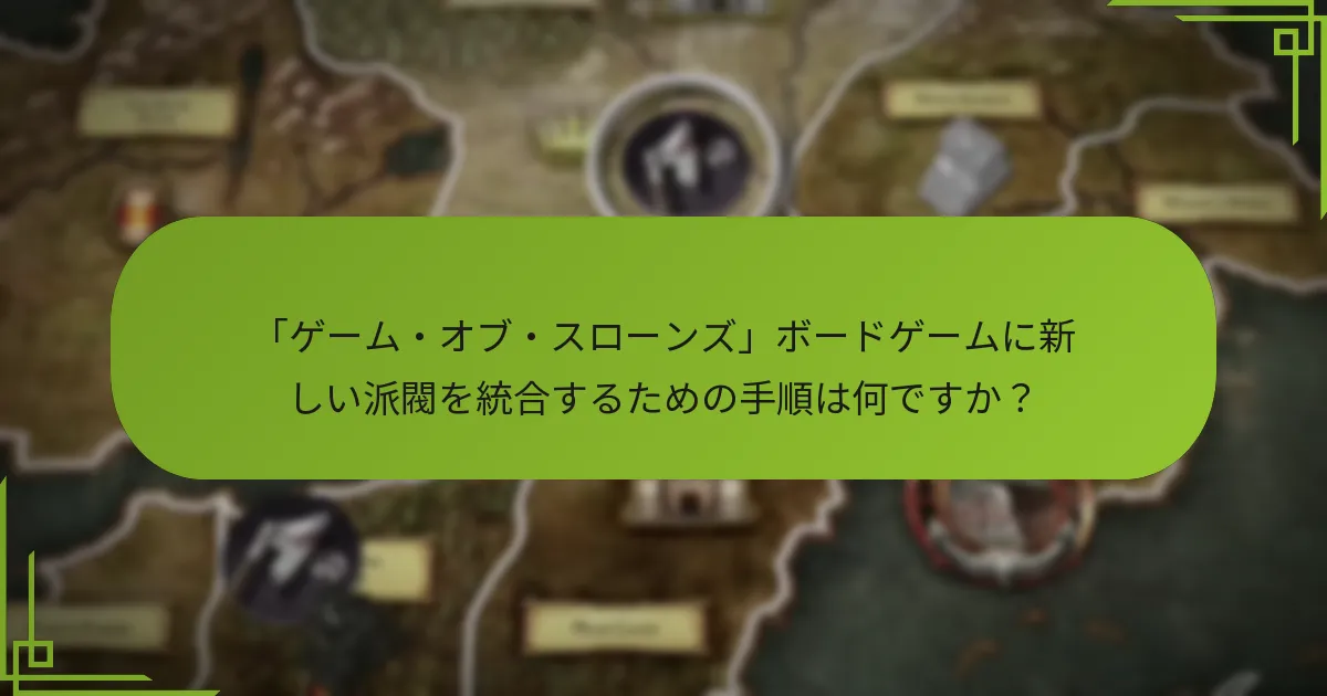「ゲーム・オブ・スローンズ」ボードゲームに新しい派閥を統合するための手順は何ですか？