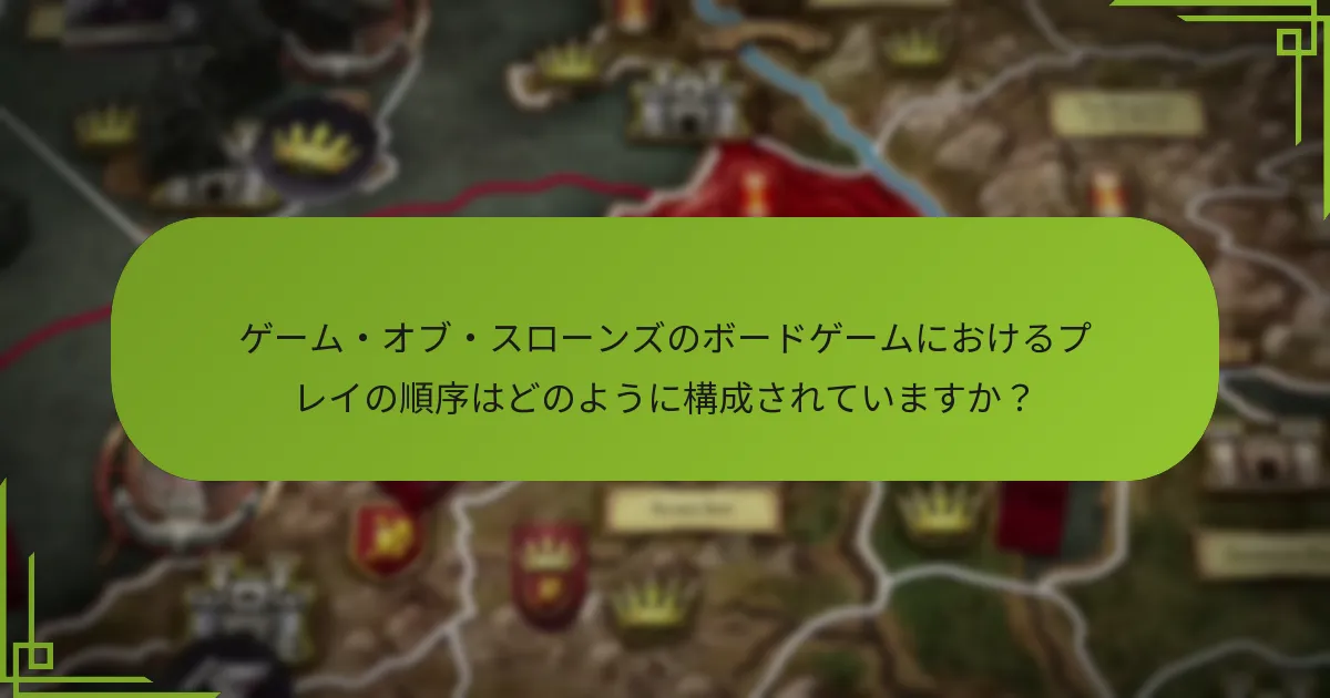 ゲーム・オブ・スローンズのボードゲームにおけるプレイの順序はどのように構成されていますか?