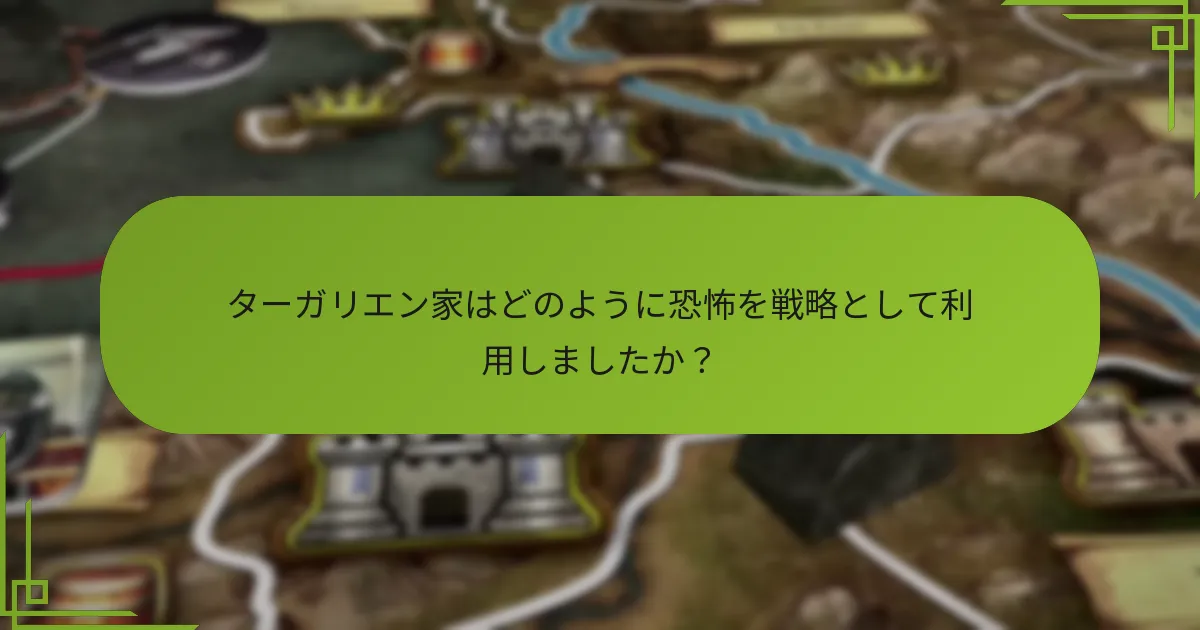ターガリエン家はどのように恐怖を戦略として利用しましたか?