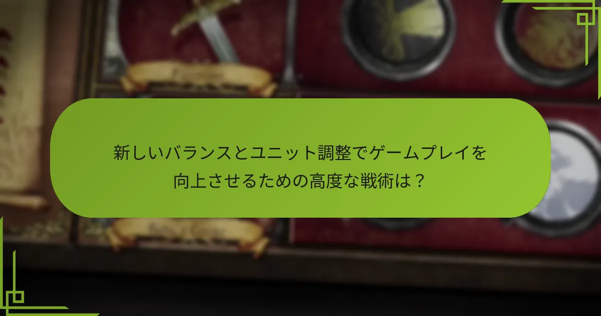新しいバランスとユニット調整でゲームプレイを向上させるための高度な戦術は？